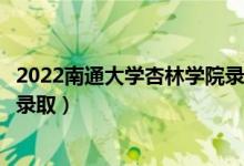 2022南通大學杏林學院錄取時間及查詢?nèi)肟冢ㄊ裁磿r候能查錄?。?class=