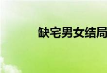 缺宅男女結局（缺宅男女結局）