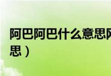 阿巴阿巴什么意思網(wǎng)絡用語（阿巴阿巴什么意思）