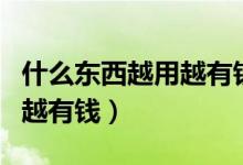 什么東西越用越有錢(qián)打一生肖（什么東西越用越有錢(qián)）