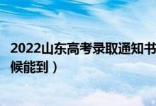 2022山東高考錄取通知書(shū)發(fā)放時(shí)間及查詢(xún)?nèi)肟冢ㄒ话闶裁磿r(shí)候能到）