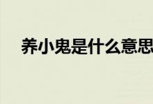 養(yǎng)小鬼是什么意思?。B(yǎng)小鬼什么意思）