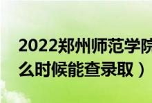 2022鄭州師范學(xué)院錄取時(shí)間及查詢?nèi)肟冢ㄊ裁磿r(shí)候能查錄?。?class=