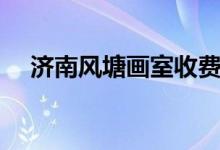 濟(jì)南風(fēng)塘畫室收費(fèi)表（大概費(fèi)用是多少）