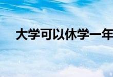 大學可以休學一年再讀嗎（有什么要求）