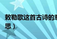 敕勒歌這首古詩(shī)的意思（敕勒歌這首古詩(shī)的意思）