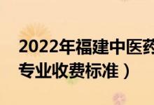 2022年福建中醫(yī)藥大學(xué)學(xué)費多少錢（一年各專業(yè)收費標(biāo)準(zhǔn)）