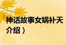 神話(huà)故事女?huà)z補(bǔ)天（關(guān)于神話(huà)故事女?huà)z補(bǔ)天的介紹）