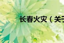 長(zhǎng)春火災(zāi)（關(guān)于長(zhǎng)春火災(zāi)的介紹）