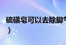 硫磺皂可以去除腳氣嗎（硫磺皂可以去螨蟲(chóng)嗎）