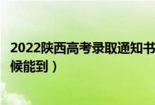 2022陜西高考錄取通知書發(fā)放時間及查詢?nèi)肟冢ㄒ话闶裁磿r候能到）
