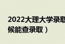 2022大理大學錄取時間及查詢入口（什么時候能查錄?。?class=