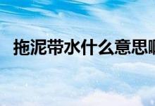 拖泥帶水什么意思?。ㄍ夏鄮裁匆馑迹?class=