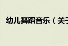 幼兒舞蹈音樂（關于幼兒舞蹈音樂的介紹）