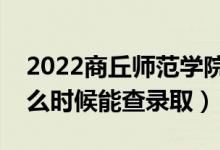 2022商丘師范學院錄取時間及查詢入口（什么時候能查錄?。?class=