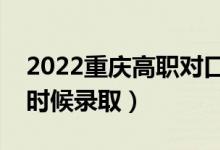 2022重慶高職對口類本科批錄取時間（什么時候錄?。?class=