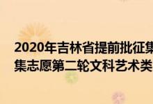 2020年吉林省提前批征集學校有哪些（2022吉林提前批征集志愿第二輪文科藝術類院校及專業(yè)）