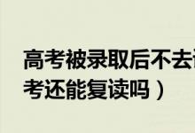 高考被錄取后不去讀會有什么影響（2022高考還能復讀嗎）