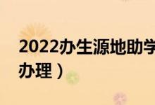 2022辦生源地助學貸款時間（一般什么時候辦理）