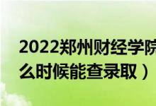 2022鄭州財(cái)經(jīng)學(xué)院錄取時(shí)間及查詢?nèi)肟冢ㄊ裁磿r(shí)候能查錄?。?class=