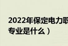 2022年保定電力職業(yè)技術(shù)學(xué)院怎么樣（王牌專(zhuān)業(yè)是什么）