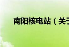 南陽(yáng)核電站（關(guān)于南陽(yáng)核電站的介紹）