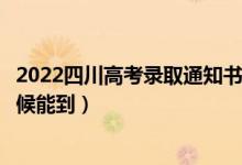 2022四川高考錄取通知書(shū)發(fā)放時(shí)間及查詢?nèi)肟冢ㄒ话闶裁磿r(shí)候能到）