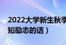 2022大學新生秋季入學經(jīng)典祝福語（入學簡短勵志的話）