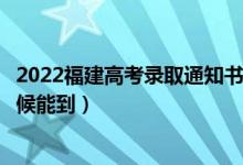 2022福建高考錄取通知書(shū)發(fā)放時(shí)間及查詢(xún)?nèi)肟冢ㄒ话闶裁磿r(shí)候能到）
