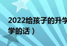 2022給孩子的升學祝福語匯總（慶?？忌洗髮W的話）