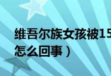 維吾爾族女孩被15所世界名校錄?。ň唧w是怎么回事）