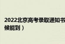 2022北京高考錄取通知書(shū)發(fā)放時(shí)間及查詢(xún)?nèi)肟冢ㄒ话闶裁磿r(shí)候能到）