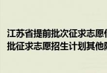 江蘇省提前批次征求志愿什么時(shí)候錄?。ńK2022本科提前批征求志愿招生計(jì)劃其他院校）