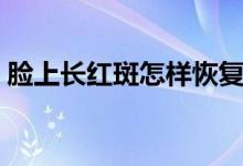 臉上長(zhǎng)紅斑怎樣恢復(fù)（臉上長(zhǎng)紅斑怎么回事）