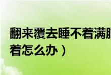 翻來(lái)覆去睡不著滿腦子都是你（翻來(lái)覆去睡不著怎么辦）