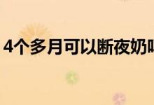 4個(gè)多月可以斷夜奶嗎（4個(gè)多月可以引產(chǎn)嗎）
