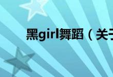 黑girl舞蹈（關于黑girl舞蹈的介紹）