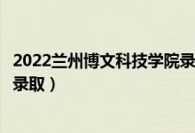 2022蘭州博文科技學(xué)院錄取時(shí)間及查詢?nèi)肟冢ㄊ裁磿r(shí)候能查錄?。?class=