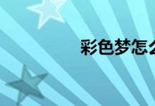 彩色夢(mèng)怎么畫（彩色夢(mèng)）