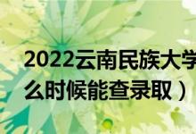 2022云南民族大學(xué)錄取時(shí)間及查詢?nèi)肟冢ㄊ裁磿r(shí)候能查錄?。?class=