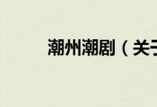 潮州潮?。P于潮州潮劇的介紹）