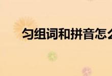 勻組詞和拼音怎么寫(xiě)（勻組詞和拼音）