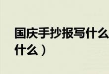國(guó)慶手抄報(bào)寫什么字50個(gè)字（國(guó)慶手抄報(bào)寫什么）