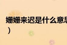 姍姍來遲是什么意思?。▕檴檨磉t是什么意思）