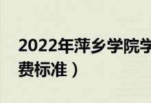 2022年萍鄉(xiāng)學(xué)院學(xué)費(fèi)多少錢（一年各專業(yè)收費(fèi)標(biāo)準(zhǔn)）