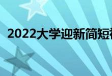 2022大學(xué)迎新簡(jiǎn)短祝福語(yǔ)（激勵(lì)新生的話）