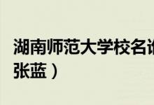 湖南師范大學(xué)校名誰寫的（湖南師范大學(xué)?；◤埶{(lán)）
