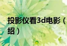 投影儀看3d電影（關于投影儀看3d電影的介紹）