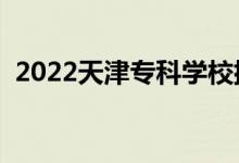 2022天津?qū)？茖W(xué)校排名（專科院校排行榜）