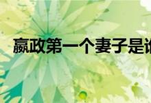 嬴政第一個(gè)妻子是誰（嬴政第一個(gè)娶了誰）